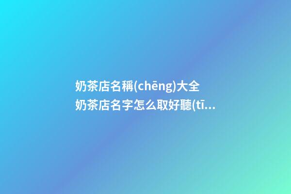 奶茶店名稱(chēng)大全 奶茶店名字怎么取好聽(tīng)-第1張-店鋪起名-玄機(jī)派